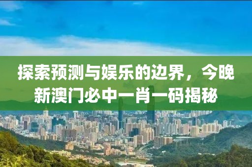 探索预测与娱乐的边界，今晚新澳门必中一肖一码揭秘