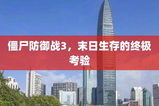 僵尸防御战3，末日生存的终极考验