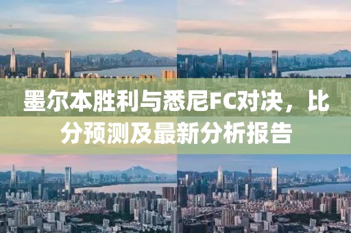 墨尔本胜利与悉尼FC对决，比分预测及最新分析报告