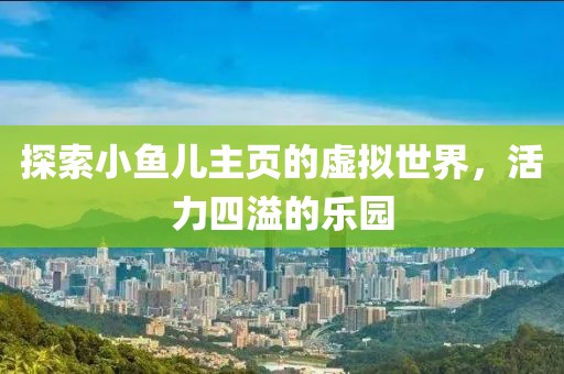 探索小鱼儿主页的虚拟世界，活力四溢的乐园