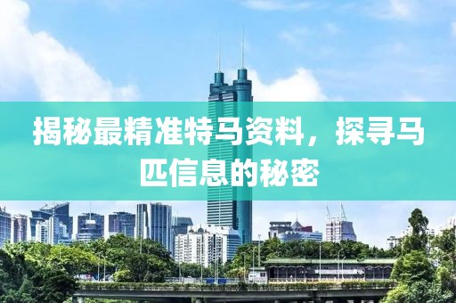 揭秘最精准特马资料，探寻马匹信息的秘密