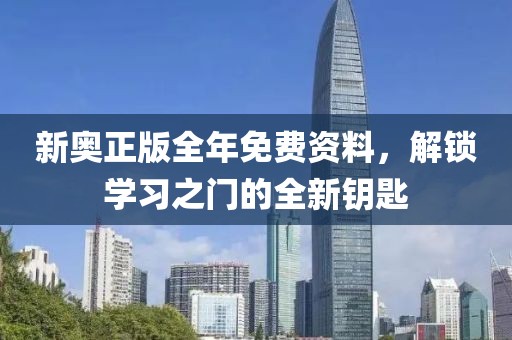 新奥正版全年免费资料，解锁学习之门的全新钥匙