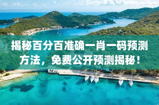 揭秘百分百准确一肖一码预测方法，免费公开预测揭秘！