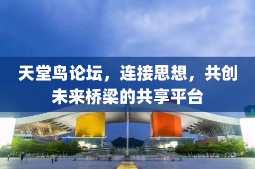 天堂鸟论坛，连接思想，共创未来桥梁的共享平台