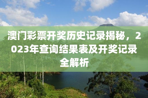 澳门彩票开奖历史记录揭秘，2023年查询结果表及开奖记录全解析