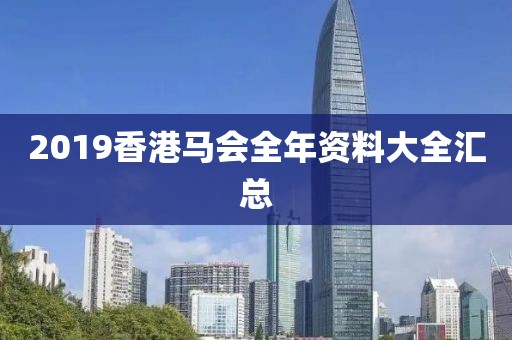 2019香港马会全年资料大全汇总