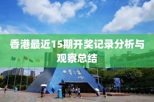 香港最近15期开奖记录分析与观察总结