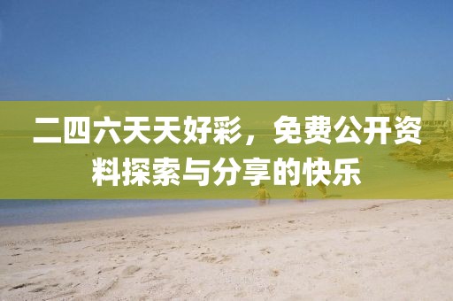 二四六天天好彩，免费公开资料探索与分享的快乐
