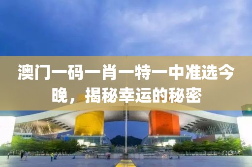 澳门一码一肖一特一中准选今晚，揭秘幸运的秘密