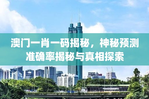 澳门一肖一码揭秘，神秘预测准确率揭秘与真相探索