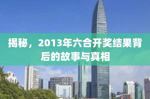 揭秘，2013年六合开奖结果背后的故事与真相