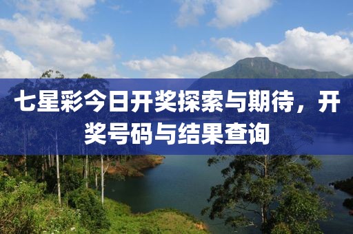 七星彩今日开奖探索与期待，开奖号码与结果查询