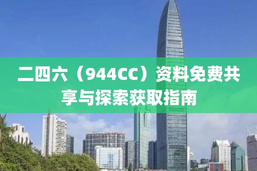 二四六（944CC）资料免费共享与探索获取指南