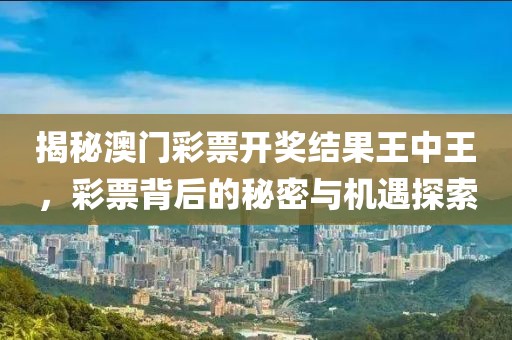 揭秘澳门彩票开奖结果王中王，彩票背后的秘密与机遇探索