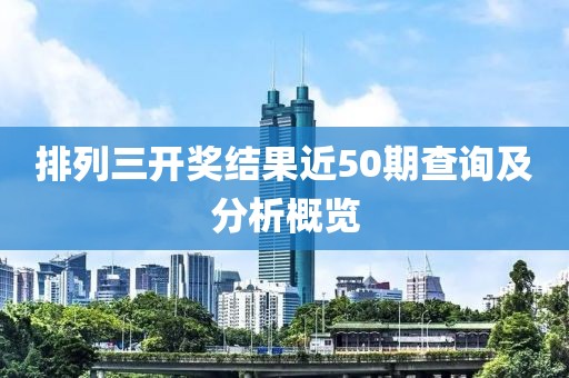 排列三开奖结果近50期查询及分析概览