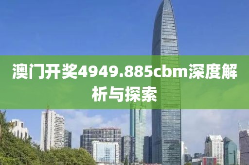 澳门开奖4949.885cbm深度解析与探索