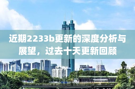 近期2233b更新的深度分析与展望，过去十天更新回顾