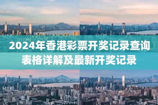 2024年香港彩票开奖记录查询表格详解及最新开奖记录