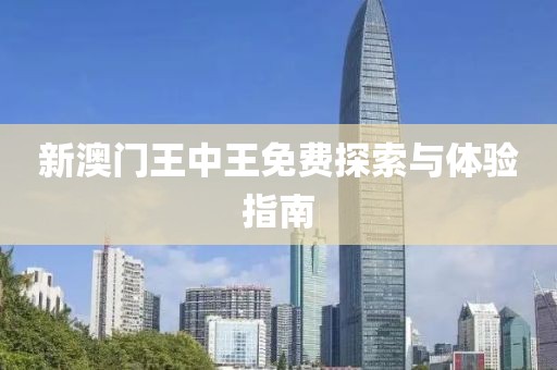 新澳门王中王免费探索与体验指南