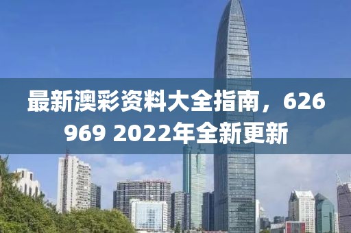 最新澳彩资料大全指南，626969 2022年全新更新