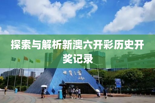 探索与解析新澳六开彩历史开奖记录
