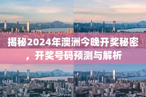 揭秘2024年澳洲今晚开奖秘密，开奖号码预测与解析