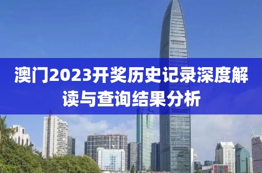 澳门2023开奖历史记录深度解读与查询结果分析