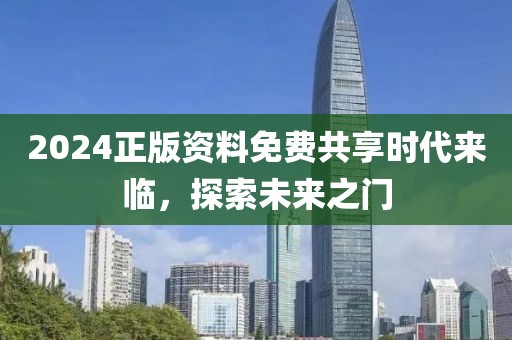 2024正版资料免费共享时代来临，探索未来之门