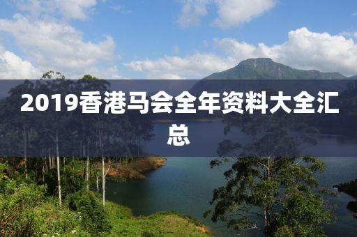 2019香港马会全年资料大全汇总