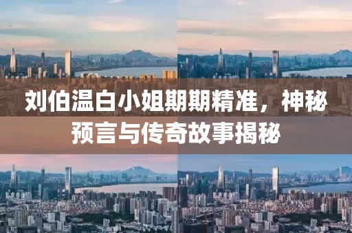 刘伯温白小姐期期精准，神秘预言与传奇故事揭秘