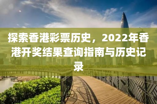 探索香港彩票历史，2022年香港开奖结果查询指南与历史记录