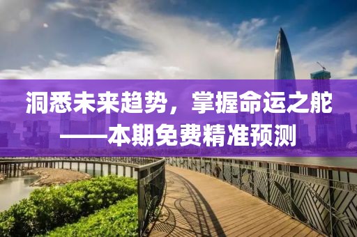 洞悉未来趋势，掌握命运之舵——本期免费精准预测