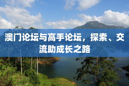 澳门论坛与高手论坛，探索、交流助成长之路