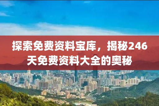 探索免费资料宝库，揭秘246天免费资料大全的奥秘