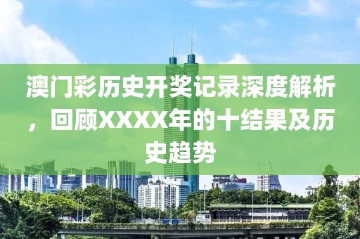 澳门彩历史开奖记录深度解析，回顾XXXX年的十结果及历史趋势
