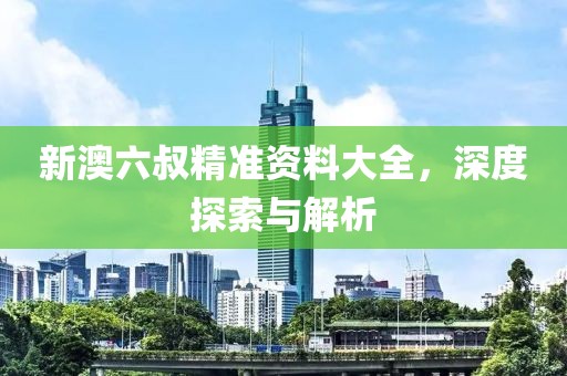 新澳六叔精准资料大全