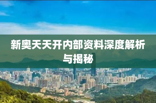 新奥天天开内部资料深度解析与揭秘