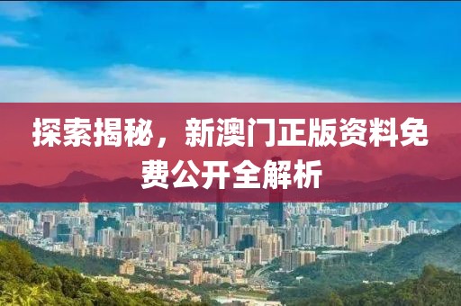 探索揭秘，新澳门正版资料免费公开全解析
