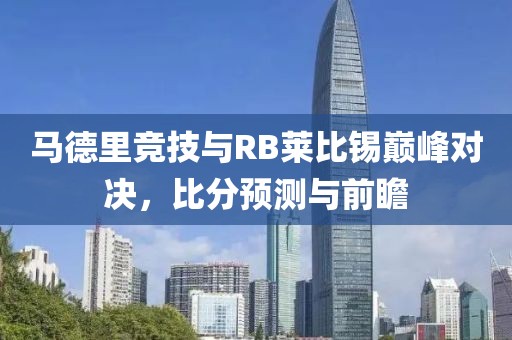 马德里竞技与RB莱比锡巅峰对决，比分预测与前瞻