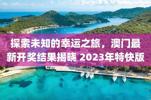 探索未知的幸运之旅，澳门最新开奖结果揭晓 2023年特快版