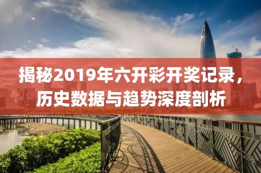 揭秘2019年六开彩开奖记录，历史数据与趋势深度剖析
