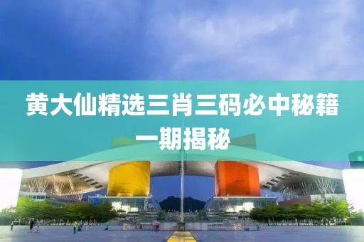 黄大仙精选三肖三码必中秘籍一期揭秘