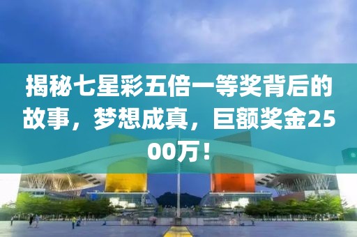 揭秘七星彩五倍一等奖背后的故事，梦想成真，巨额奖金2500万！