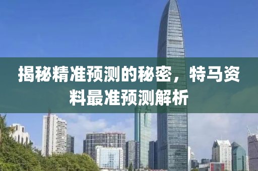 揭秘精准预测的秘密，特马资料最准预测解析