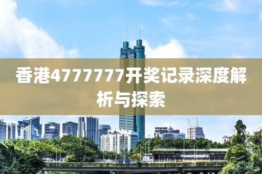 香港4777777开奖记录深度解析与探索