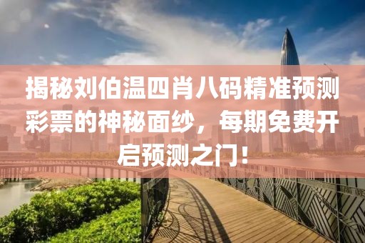 揭秘刘伯温四肖八码精准预测彩票的神秘面纱，每期免费开启预测之门！
