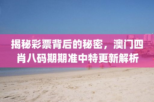 揭秘彩票背后的秘密，澳门四肖八码期期准中特更新解析