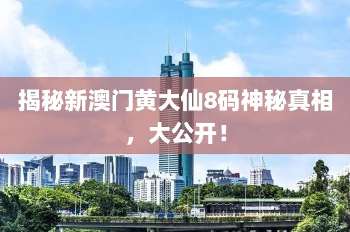 新澳门黄大仙8码大公开