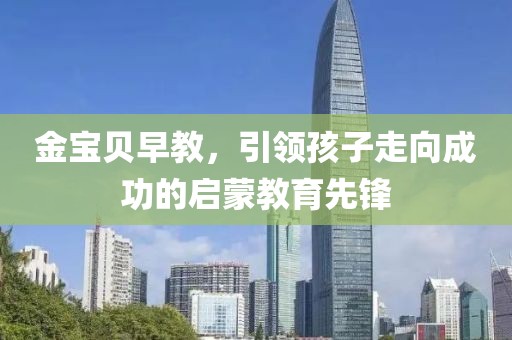 金宝贝早教，引领孩子走向成功的启蒙教育先锋