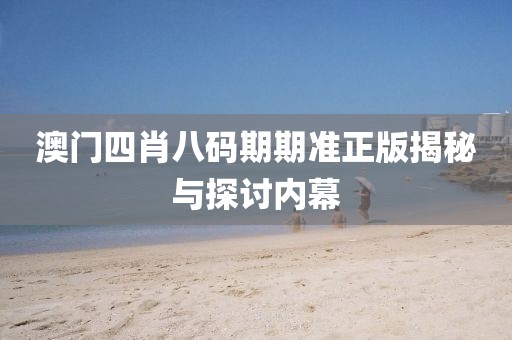 澳门四肖八码期期准正版揭秘与探讨内幕